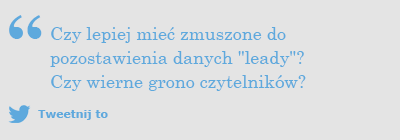 Czy lepiej mieć zmuszone do pozostawienia danych "leady"? Czy wierne grono czytelników?