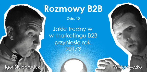 Podcast odc. 12: Jakie trendy w marketingu B2B przyniesie rok 2017?